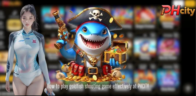 How to play goldfish shooting game effectively at PHCITY