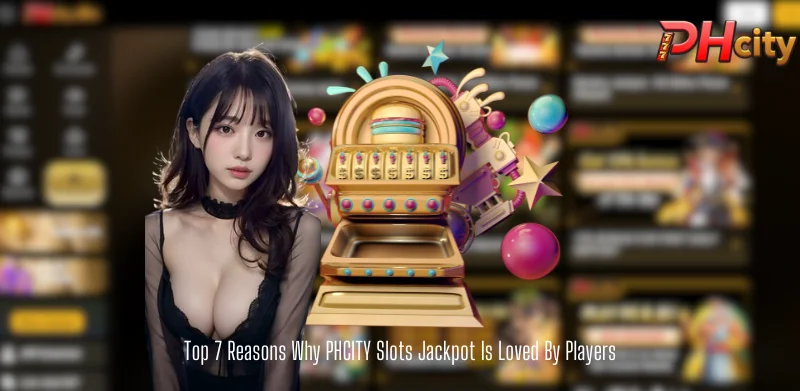 Top 7 Reasons Why PHCITY Slots Jackpot Is Loved By Players